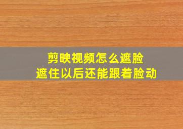 剪映视频怎么遮脸 遮住以后还能跟着脸动